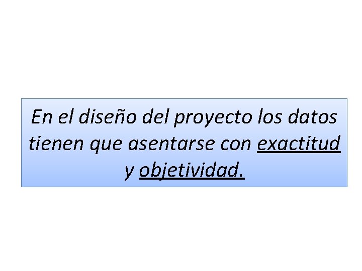 En el diseño del proyecto los datos tienen que asentarse con exactitud y objetividad. En el diseño del proyecto los datos tienen que asentarse con exactitud y objetividad.