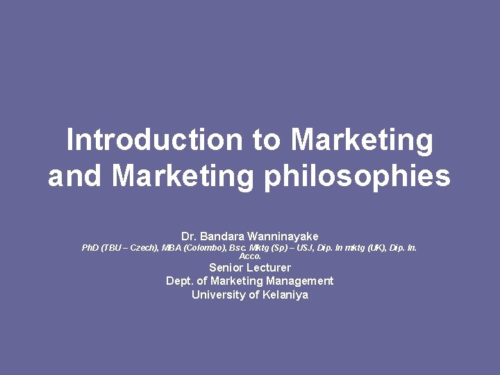 Introduction to Marketing and Marketing philosophies Dr. Bandara Wanninayake Ph. D (TBU – Czech),