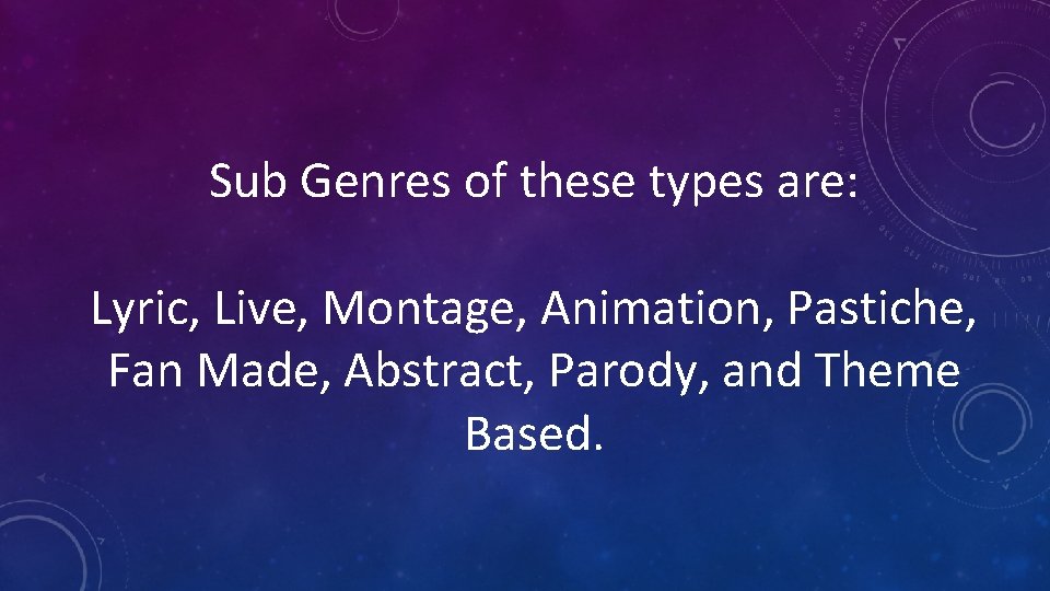 Sub Genres of these types are: Lyric, Live, Montage, Animation, Pastiche, Fan Made, Abstract,