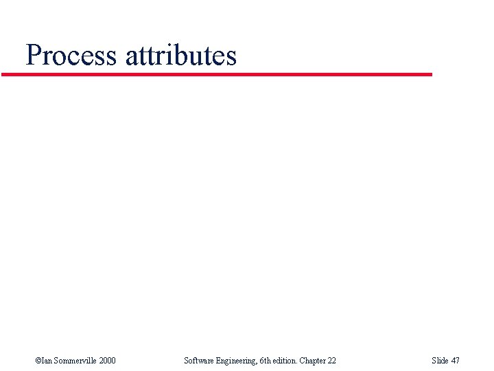 Process attributes ©Ian Sommerville 2000 Software Engineering, 6 th edition. Chapter 22 Slide 47