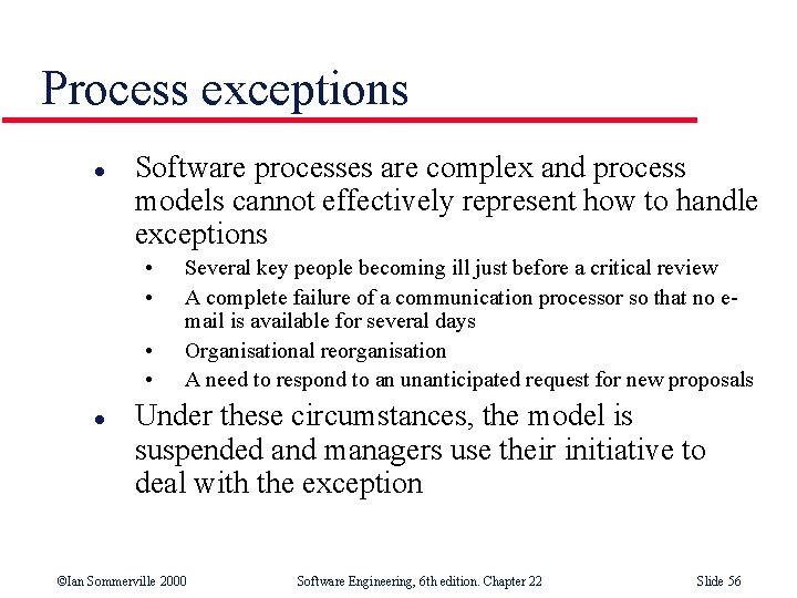 Process exceptions l Software processes are complex and process models cannot effectively represent how