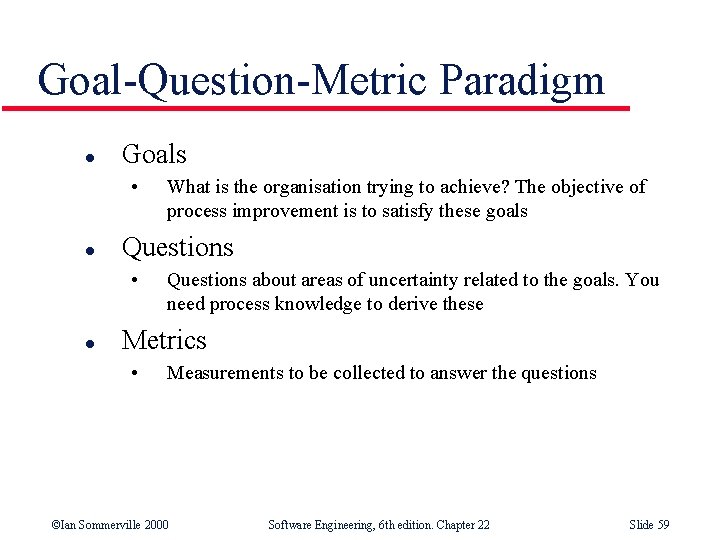 Goal-Question-Metric Paradigm l Goals • l Questions • l What is the organisation trying