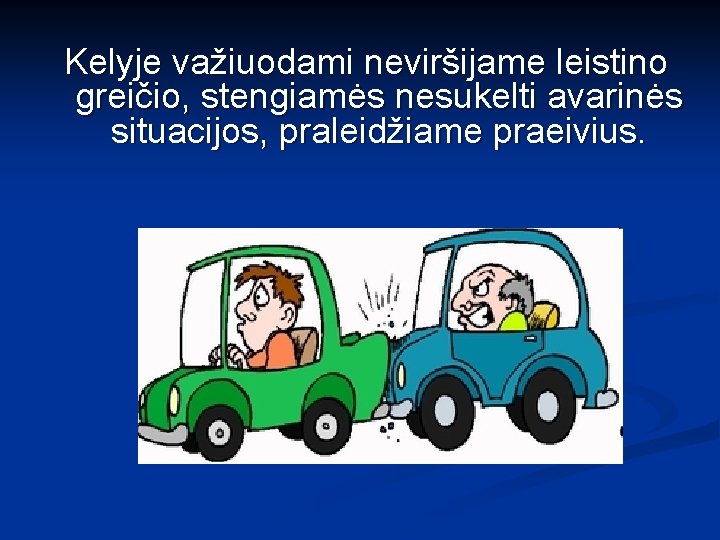 Kelyje važiuodami neviršijame leistino greičio, stengiamės nesukelti avarinės situacijos, praleidžiame praeivius. 