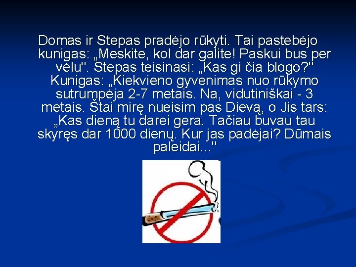 Domas ir Stepas pradėjo rūkyti. Tai pastebėjo kunigas: „Meskite, kol dar galite! Paskui bus