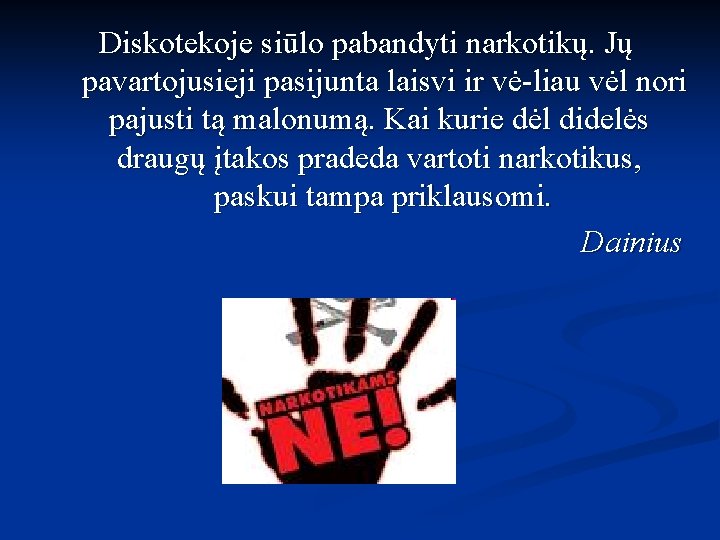Diskotekoje siūlo pabandyti narkotikų. Jų pavartojusieji pasijunta laisvi ir vė liau vėl nori pajusti