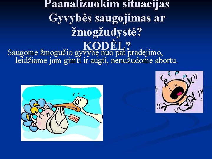 Paanalizuokim situacijas Gyvybės saugojimas ar žmogžudystė? KODĖL? Saugome žmogučio gyvybę nuo pat pradėjimo, leidžiame