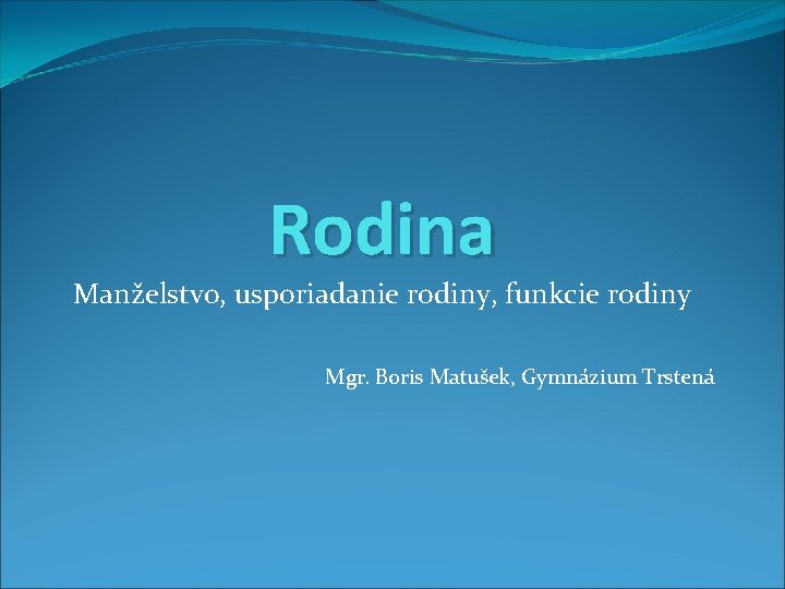 Rodina Manželstvo, usporiadanie rodiny, funkcie rodiny Mgr. Boris Matušek, Gymnázium Trstená 