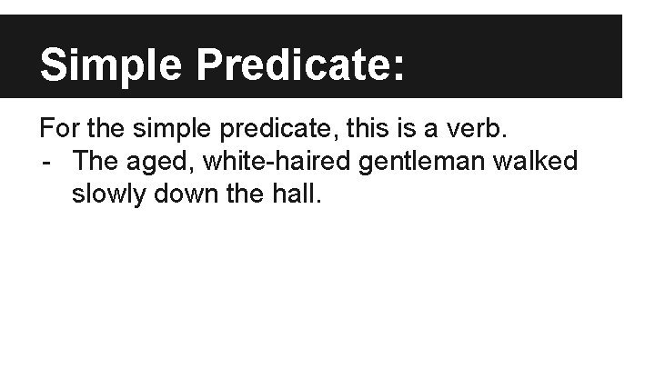 Simple Predicate: For the simple predicate, this is a verb. - The aged, white-haired