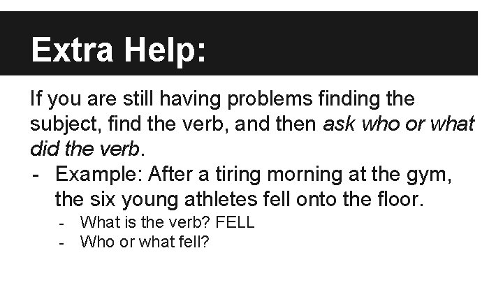 Extra Help: If you are still having problems finding the subject, find the verb,