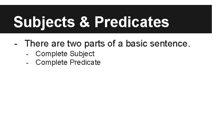 Subjects & Predicates - There are two parts of a basic sentence. - Complete