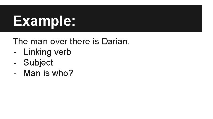 Example: The man over there is Darian. - Linking verb - Subject - Man