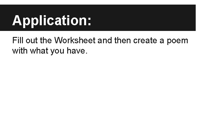 Application: Fill out the Worksheet and then create a poem with what you have.