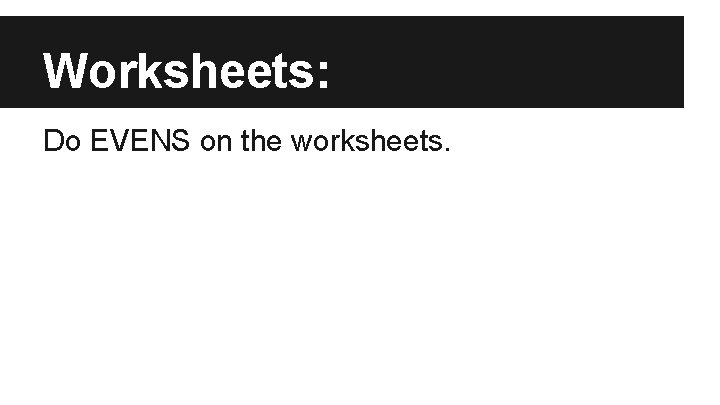 Worksheets: Do EVENS on the worksheets. 
