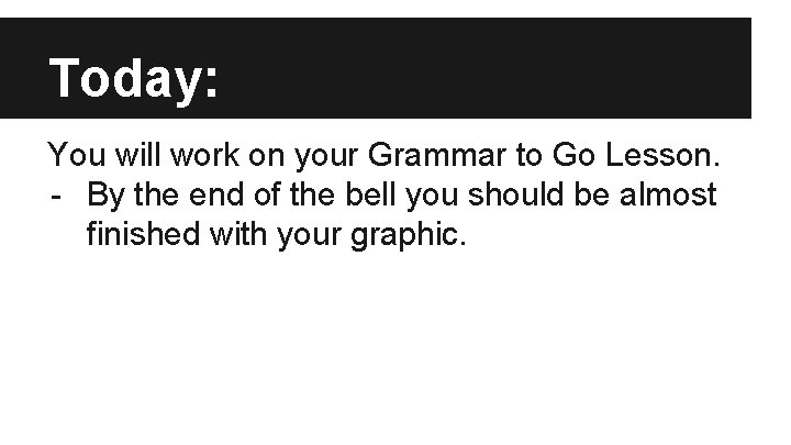 Today: You will work on your Grammar to Go Lesson. - By the end
