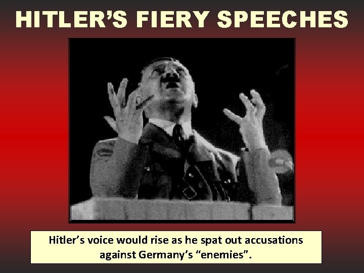 HITLER’S FIERY SPEECHES Hitler’s voice would rise as he spat out accusations against Germany’s