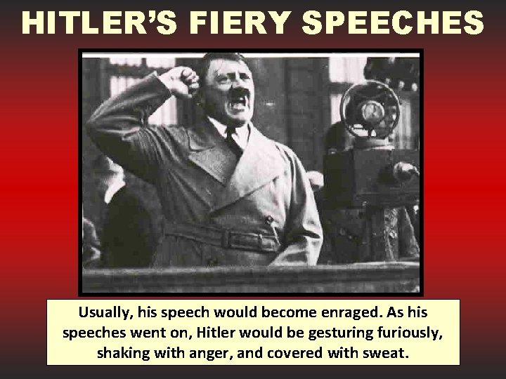 HITLER’S FIERY SPEECHES Usually, his speech would become enraged. As his speeches went on,