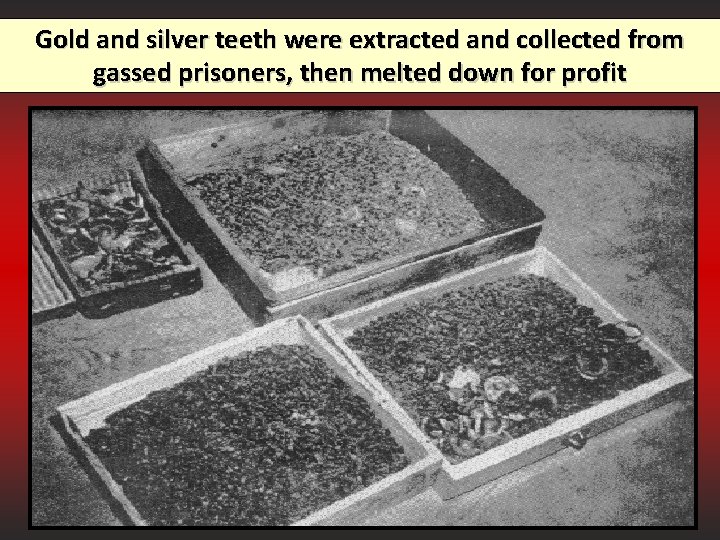 Gold and silver teeth were extracted and collected from gassed prisoners, then melted down