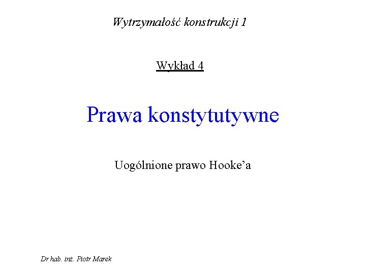 Wytrzymałość konstrukcji 1 Wykład 4 Prawa konstytutywne Uogólnione prawo Hooke’a Dr hab. inż. Piotr