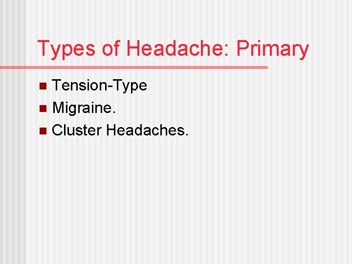 Types of Headache: Primary Tension-Type n Migraine. n Cluster Headaches. n 