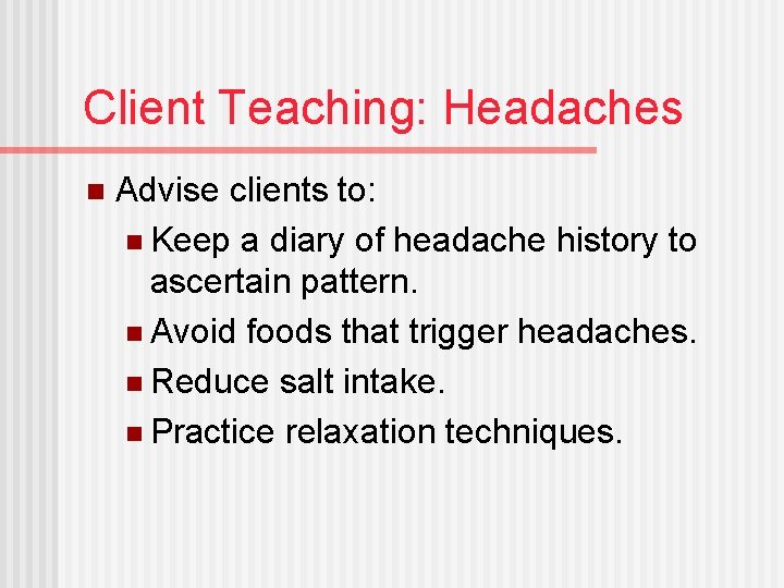 Client Teaching: Headaches n Advise clients to: n Keep a diary of headache history