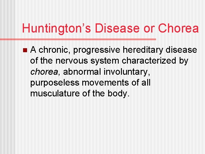 Huntington’s Disease or Chorea n A chronic, progressive hereditary disease of the nervous system