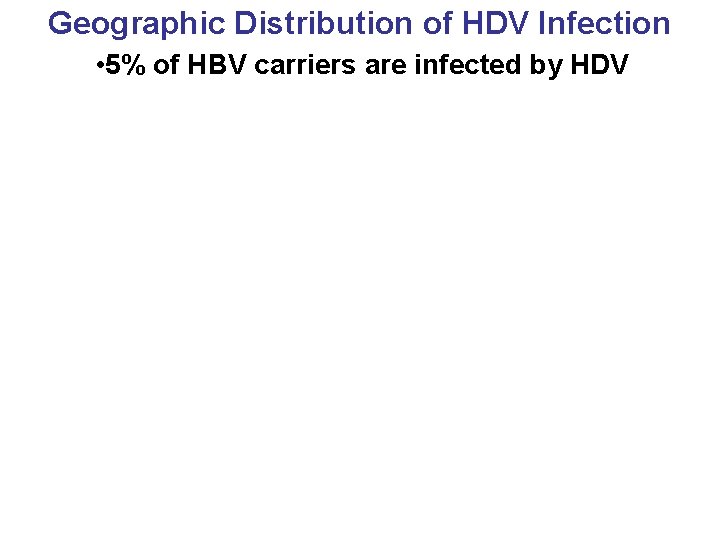 Geographic Distribution of HDV Infection • 5% of HBV carriers are infected by HDV