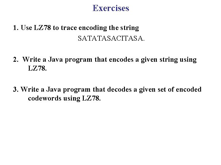 Exercises 1. Use LZ 78 to trace encoding the string SATATASACITASA. 2. Write a