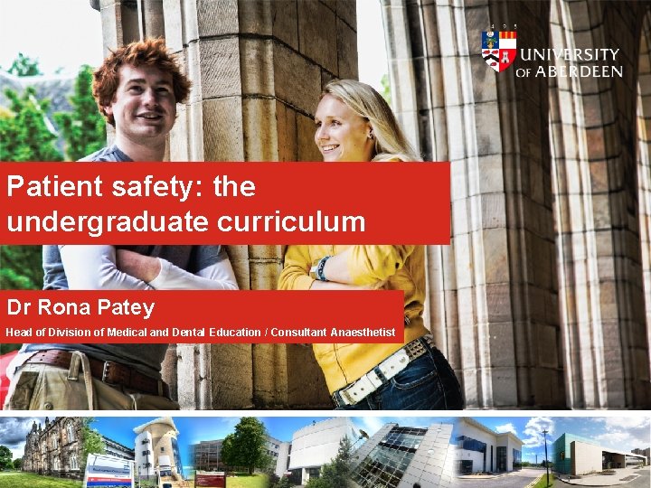 Patient safety: the undergraduate curriculum Dr Rona Patey Head of Division of Medical and Patient safety: the undergraduate curriculum Dr Rona Patey Head of Division of Medical and