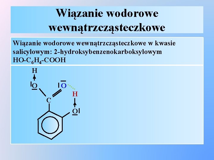 Wiązanie wodorowe wewnątrzcząsteczkowe w kwasie salicylowym: 2 -hydroksybenzenokarboksylowym HO-C 6 H 4 -COOH H