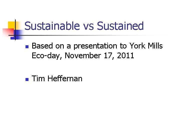 Sustainable vs Sustained n n Based on a presentation to York Mills Eco-day, November