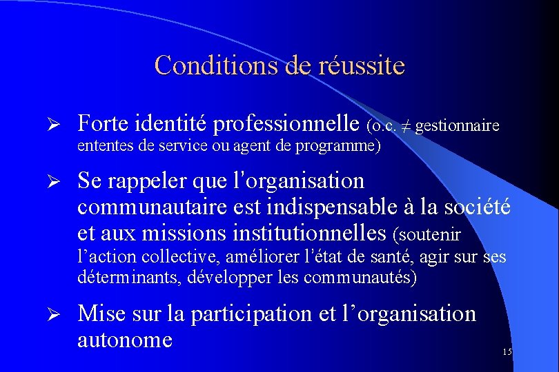 Conditions de réussite Ø Forte identité professionnelle (o. c. ≠ gestionnaire ententes de service