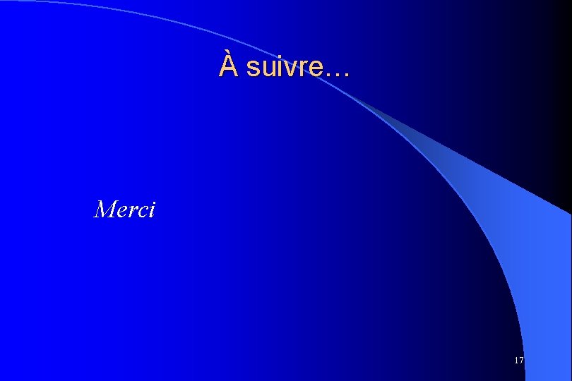 À suivre… Merci 17 