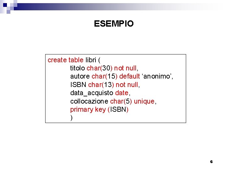 ESEMPIO create table libri ( titolo char(30) not null, autore char(15) default ‘anonimo’, ISBN