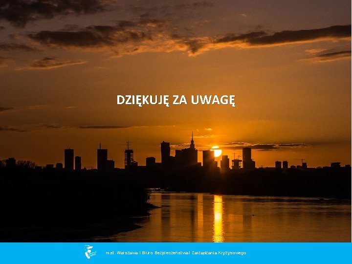 DZIĘKUJĘ ZA UWAGĘ m. st. Warszawa I Biuro Bezpieczeństwa i Zarządzania Kryzysowego m. st.