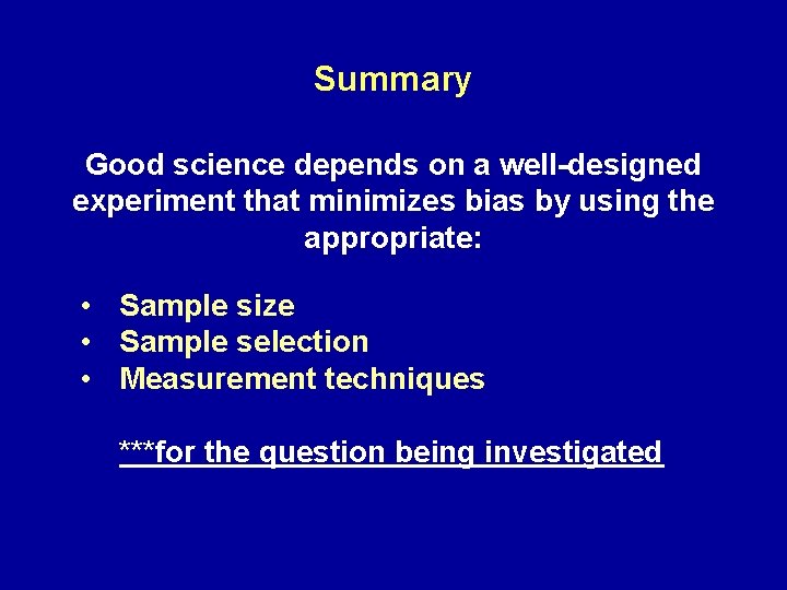 Summary Good science depends on a well-designed experiment that minimizes bias by using the