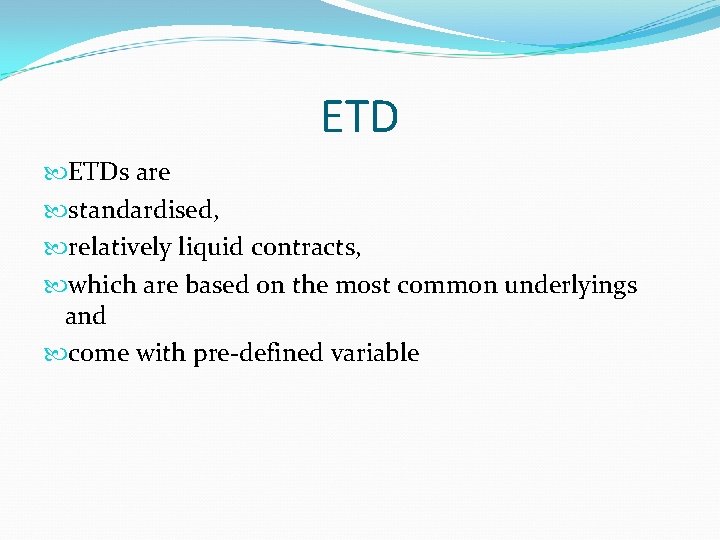 ETD ETDs are standardised, relatively liquid contracts, which are based on the most common