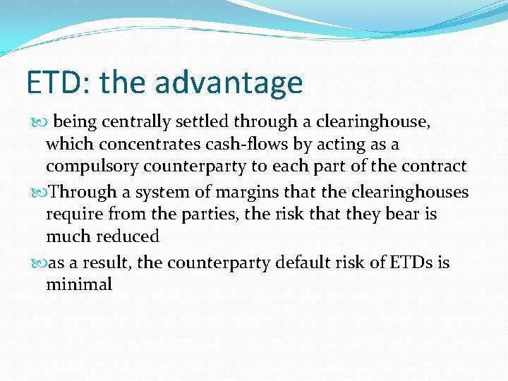 ETD: the advantage being centrally settled through a clearinghouse, which concentrates cash-flows by acting