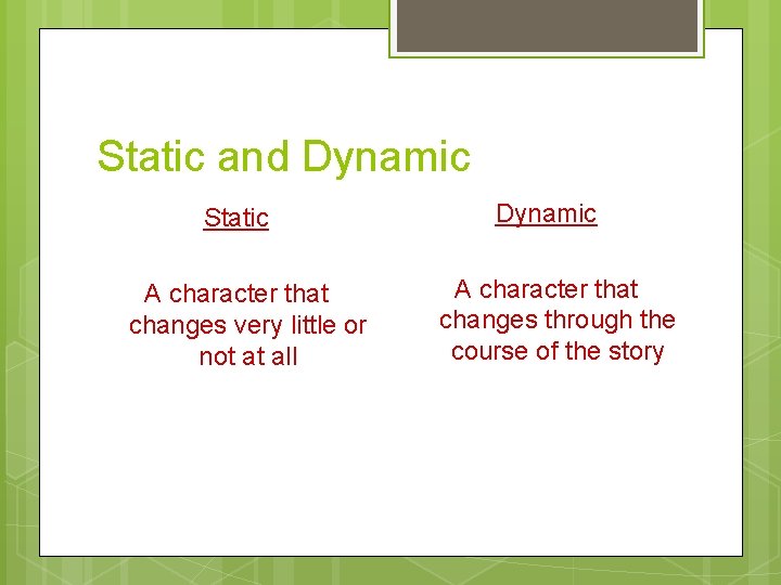 Static and Dynamic Static A character that changes very little or not at all