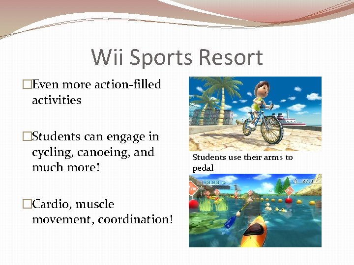 Wii Sports Resort �Even more action-filled activities �Students can engage in cycling, canoeing, and