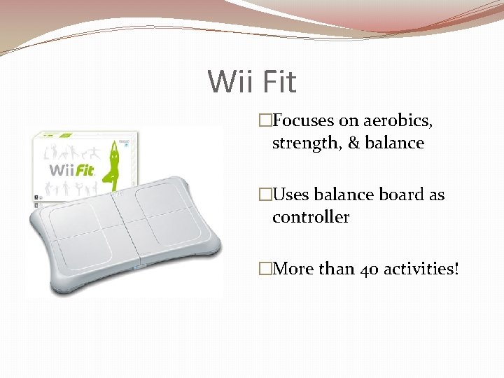 Wii Fit �Focuses on aerobics, strength, & balance �Uses balance board as controller �More