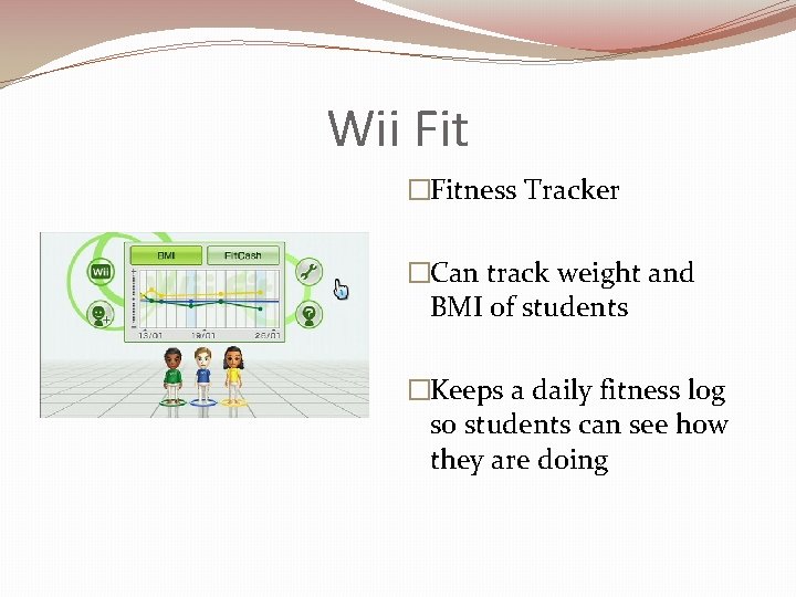 Wii Fit �Fitness Tracker �Can track weight and BMI of students �Keeps a daily