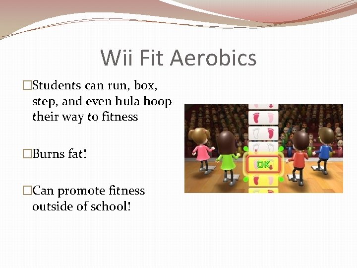 Wii Fit Aerobics �Students can run, box, step, and even hula hoop their way