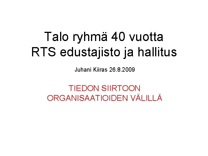 Talo ryhmä 40 vuotta RTS edustajisto ja hallitus Juhani Kiiras 26. 8. 2009 TIEDON