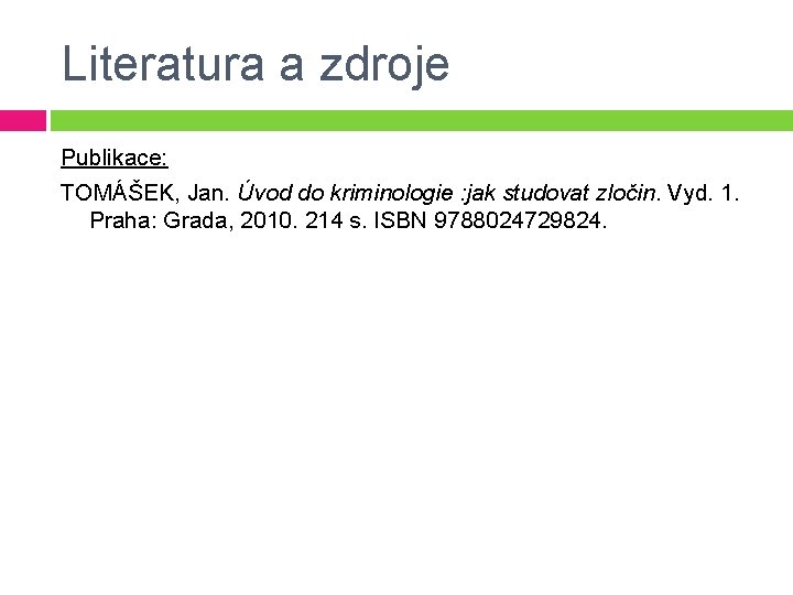 Literatura a zdroje Publikace: TOMÁŠEK, Jan. Úvod do kriminologie : jak studovat zločin. Vyd.