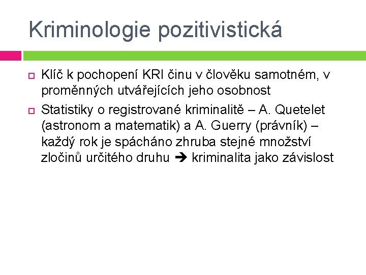 Kriminologie pozitivistická Klíč k pochopení KRI činu v člověku samotném, v proměnných utvářejících jeho