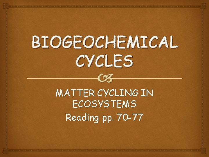 BIOGEOCHEMICAL CYCLES MATTER CYCLING IN ECOSYSTEMS Reading pp. 70 -77 