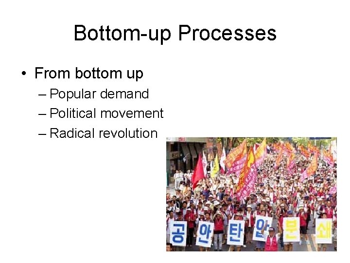 Bottom-up Processes • From bottom up – Popular demand – Political movement – Radical