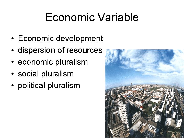 Economic Variable • • • Economic development dispersion of resources economic pluralism social pluralism