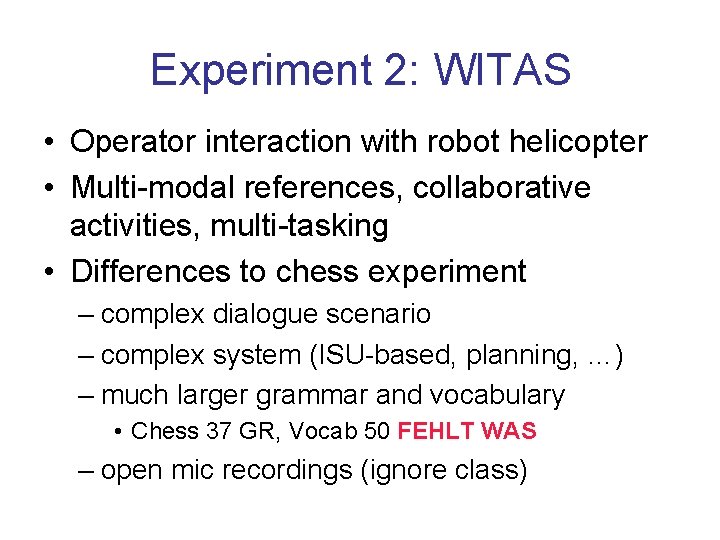 Experiment 2: WITAS • Operator interaction with robot helicopter • Multi-modal references, collaborative activities,