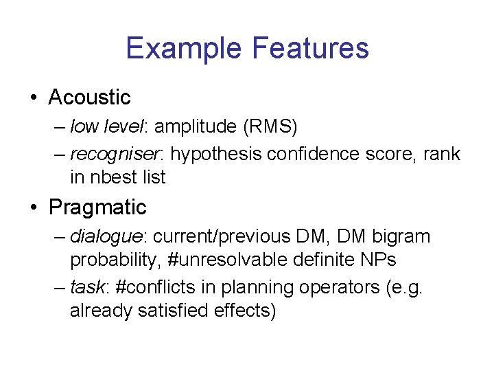 Example Features • Acoustic – low level: amplitude (RMS) – recogniser: hypothesis confidence score,